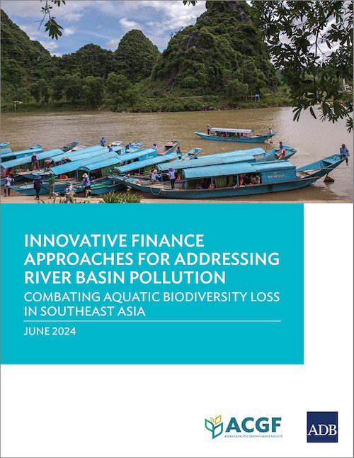 ADBSEADS Report : Innovative Finance Approaches for Addressing River Basin Pollution: Combating Aquatic Biodiversity Loss in Southeast Asia